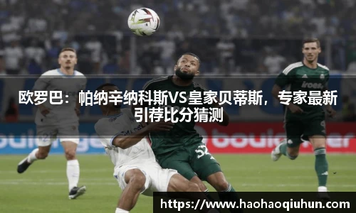 欧罗巴：帕纳辛纳科斯VS皇家贝蒂斯，专家最新引荐比分猜测